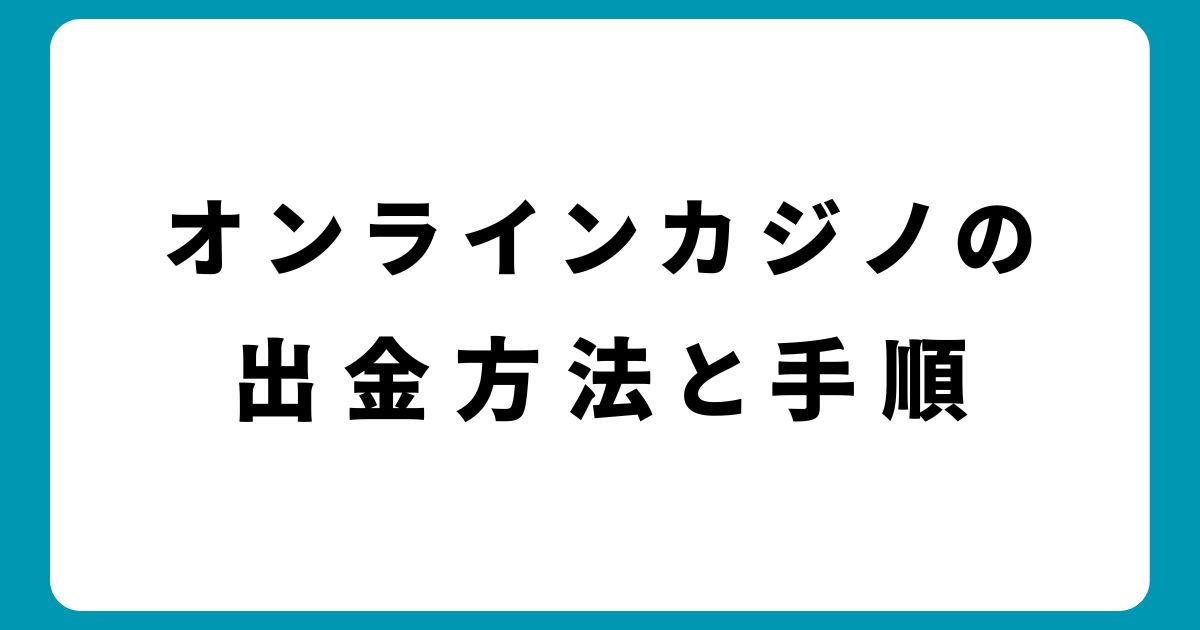 オンラインカジノの出金方法と手順｜3つの安全な選び方とコツ